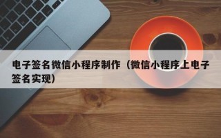 乳山电子签名微信小程序制作（微信小程序上电子签名实现）