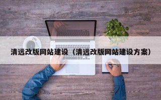 乳山清远改版网站建设（清远改版网站建设方案）