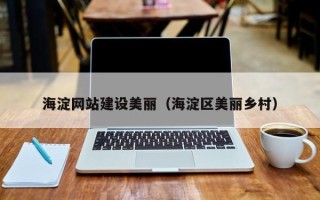 乳山海淀网站建设美丽（海淀区美丽乡村）