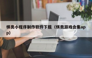 乳山棋类小程序制作软件下载（棋类游戏合集app）