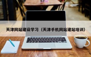 乳山天津网站建设学习（天津手机网站建站培训）