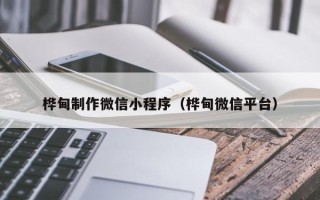 乳山桦甸制作微信小程序（桦甸微信平台）