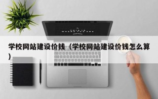 乳山学校网站建设价钱（学校网站建设价钱怎么算）