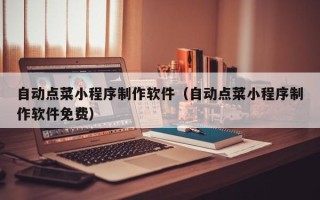 乳山自动点菜小程序制作软件（自动点菜小程序制作软件免费）